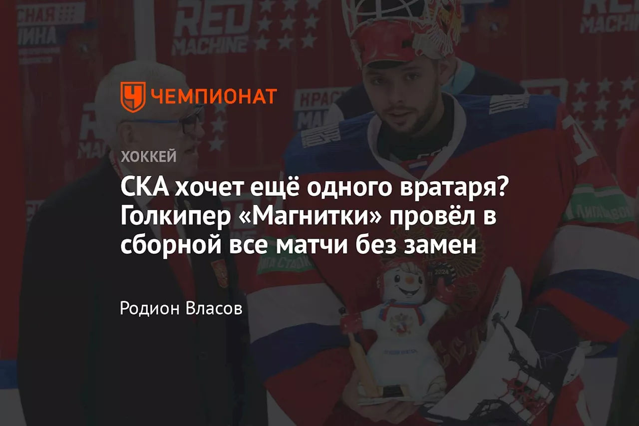 СКА хочет ещё одного вратаря? Голкипер «Магнитки» провёл в сборной все матчи без замен