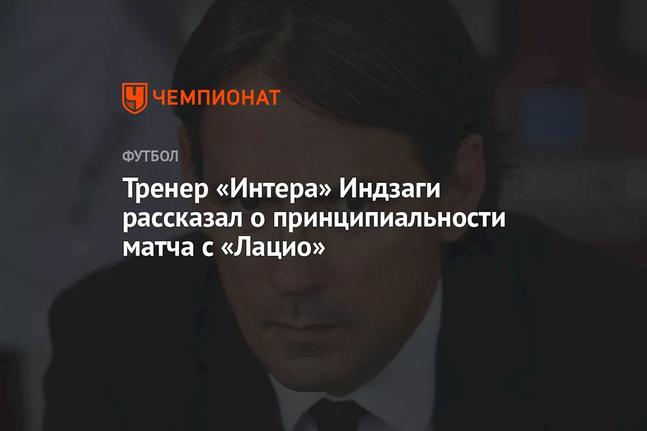 Тренер «Интера» Индзаги рассказал о принципиальности матча с «Лацио»