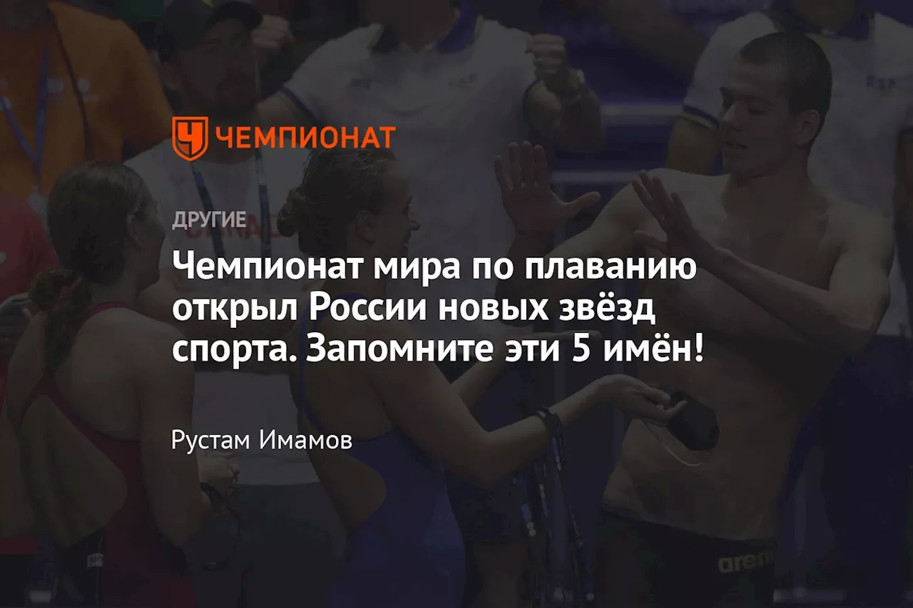 Чемпионат мира по плаванию открыл России новых звёзд спорта. Запомните эти 5 имён!