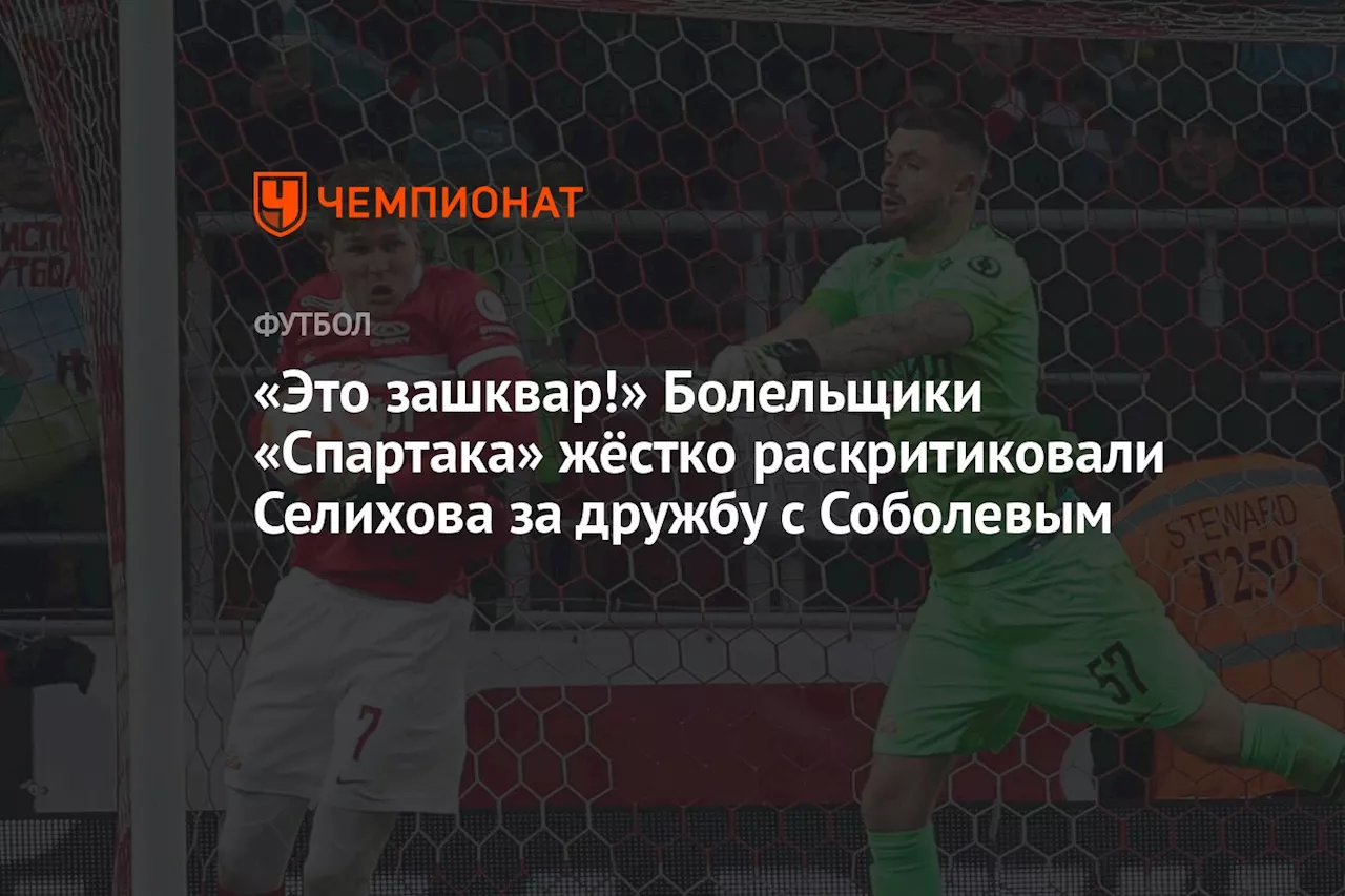 «Это зашквар!» Болельщики «Спартака» жёстко раскритиковали Селихова за дружбу с Соболевым