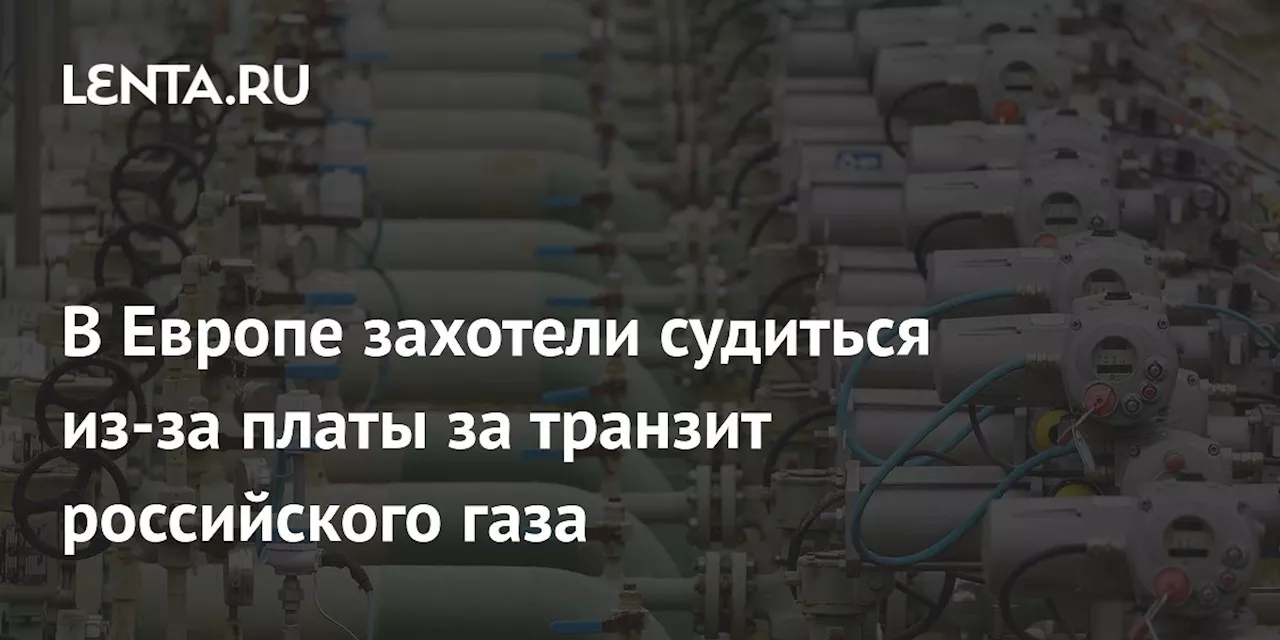 В Европе захотели судиться из-за платы за транзит российского газа