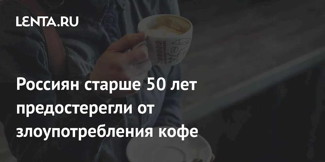 Россиян старше 50 лет предостерегли от злоупотребления кофе