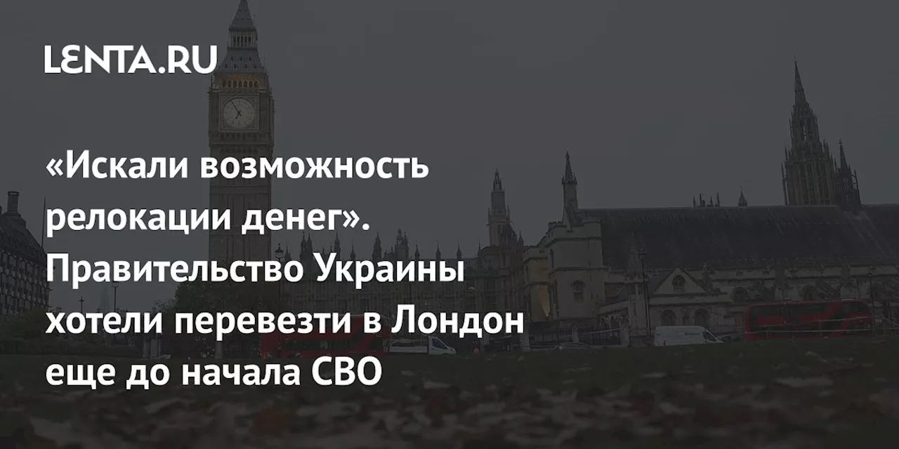 «Искали возможность релокации денег». Правительство Украины хотели перевезти в Лондон еще до начала СВО