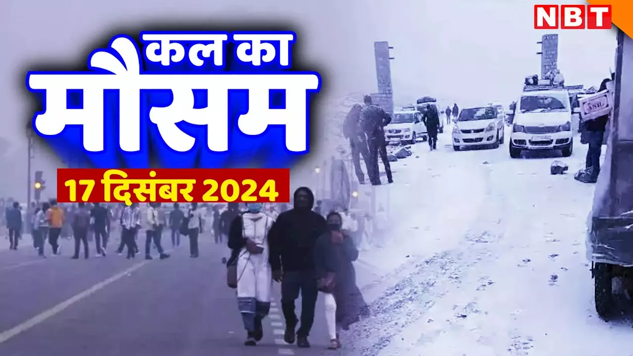 कल का मौसम 17 दिसंबर 2024: सर्द हवाओं ने बढ़ाई कनकनी, दिल्ली-एनसीआर में गिरा पारा, जानिए यूपी-बिहार, राजस्थान का हाल