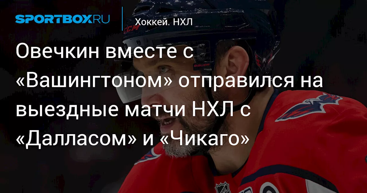 Овечкин вместе с «Вашингтоном» отправился на выездные матчи НХЛ с «Далласом» и «Чикаго»