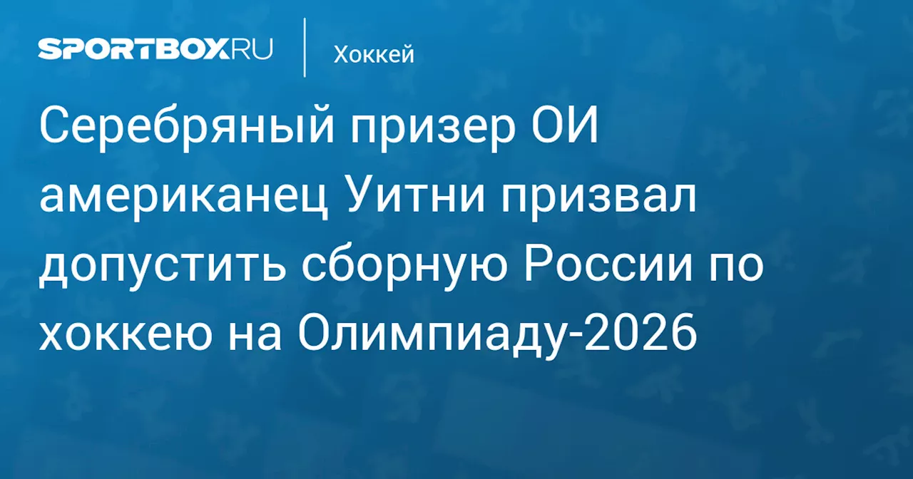 Серебряный призер ОИ американец Уитни призвал допустить сборную России по хоккею на Олимпиаду‑2026