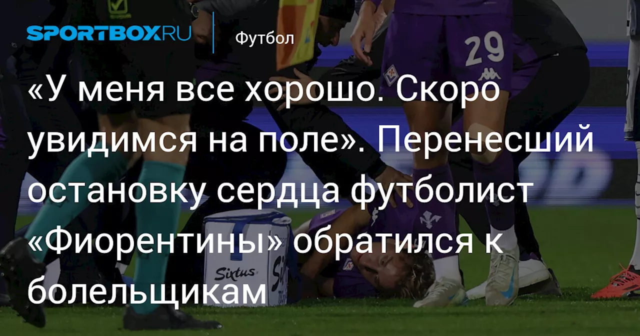 «У меня все хорошо. Скоро увидимся на поле». Перенесший остановку сердца футболист «Фиорентины» обратился к болельщикам