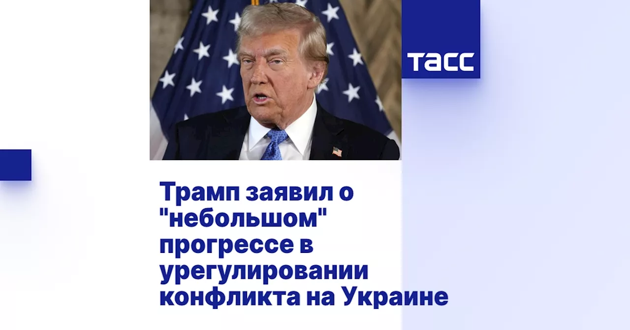 Трамп заявил о 'небольшом' прогрессе в урегулировании конфликта на Украине