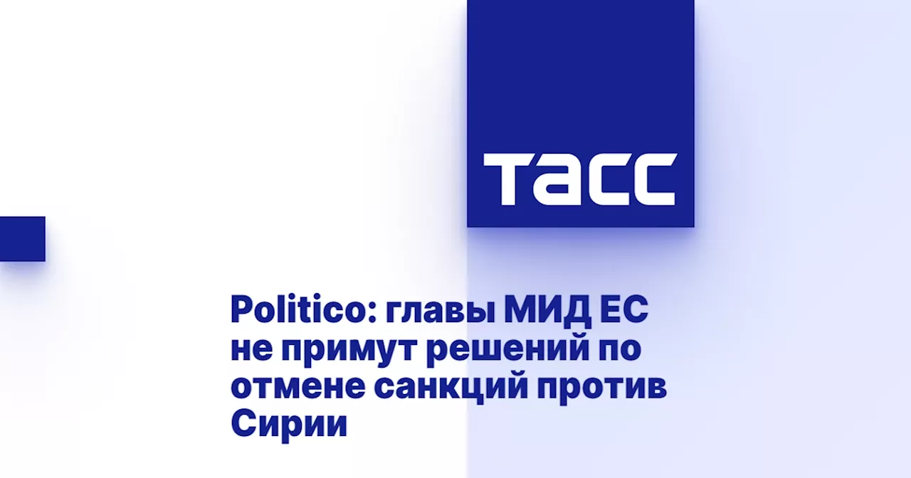 Politico: главы МИД ЕС не примут решений по отмене санкций против Сирии