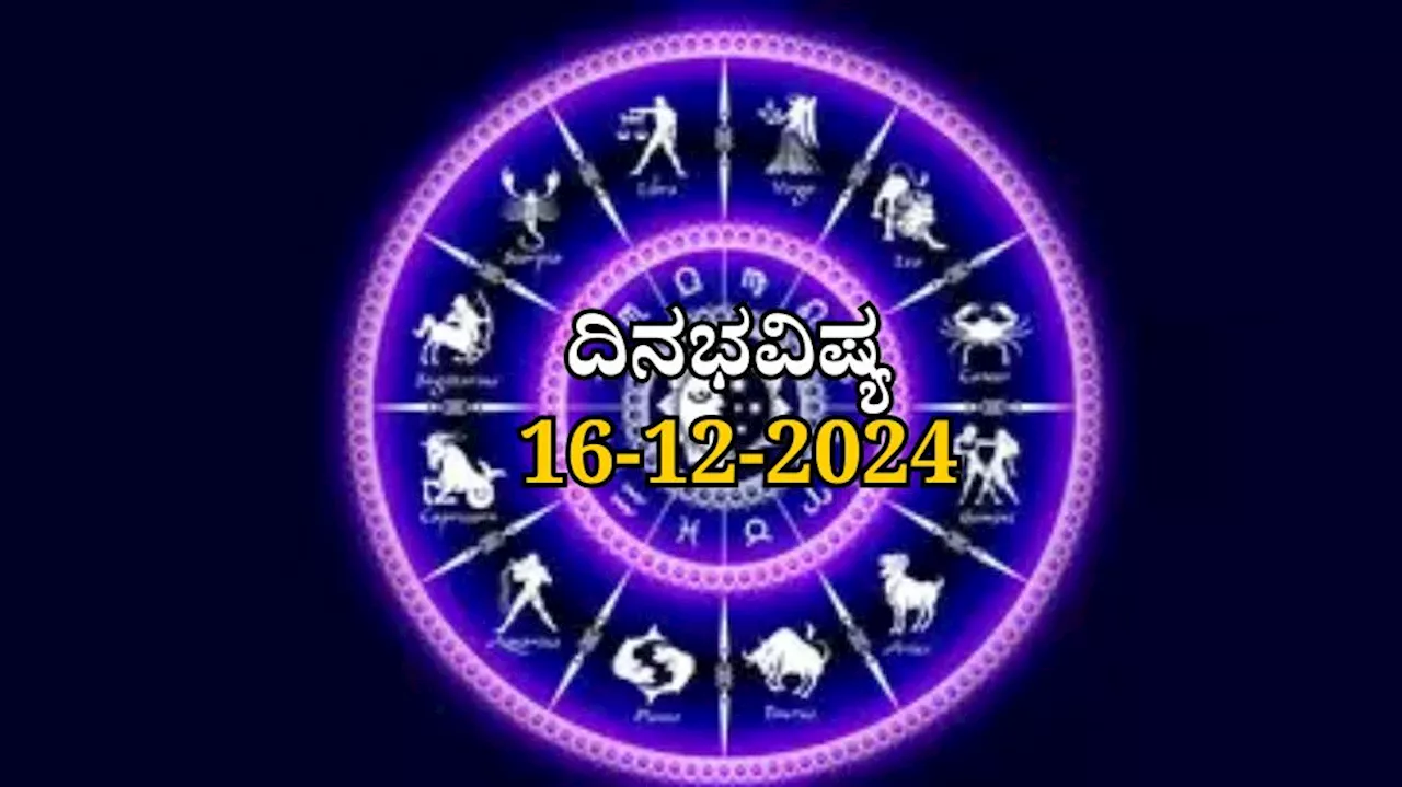 ದಿನಭವಿಷ್ಯ 16-12-2024: ಸೋಮವಾರದಂದು ಆರ್ದ್ರಾ ನಕ್ಷತ್ರದಲ್ಲಿ ಶುಕ್ಲ ಯೋಗ: ಈ 4 ರಾಶಿಯವರಿಗೆ ಭಾರೀ ಅದೃಷ್ಟ