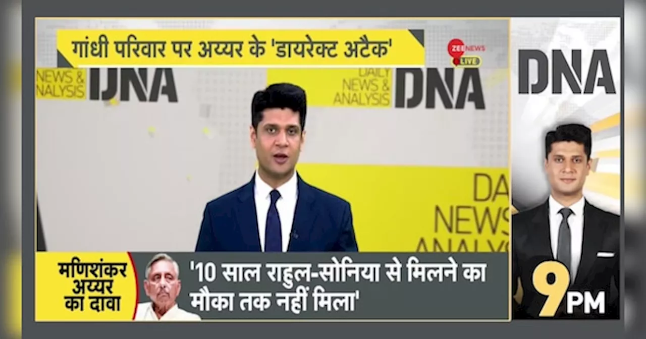 DNA: गांधी परिवार ने मेरा करियर बर्बाद किया: मणिशंकर अय्यर