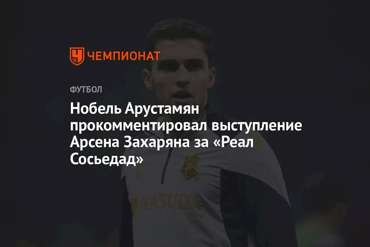 Арустамян Оправдал Захаряна и Подчеркнул Трудности Адаптации в Ла Лиге