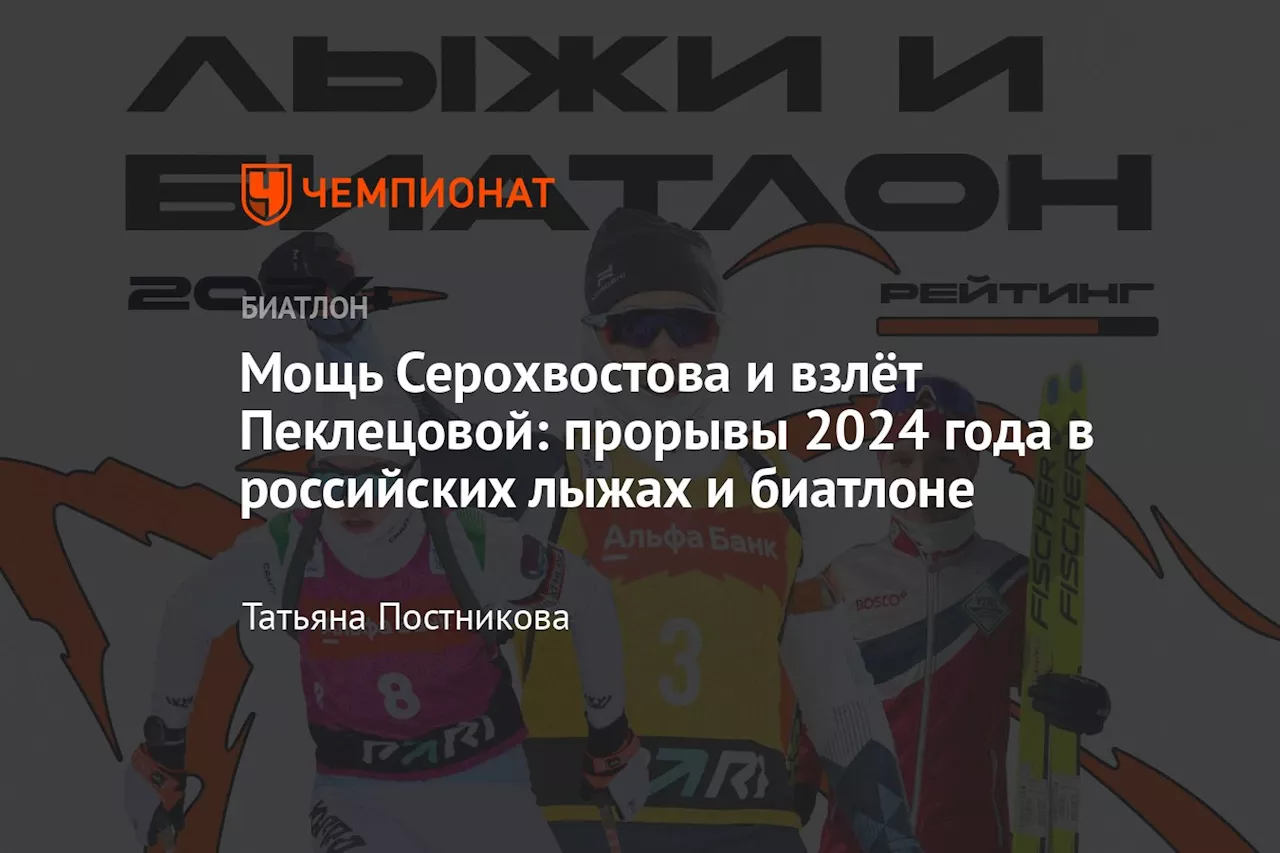 Мощь Серохвостова и взлёт Пеклецовой: прорывы 2024 года в российских лыжах и биатлоне