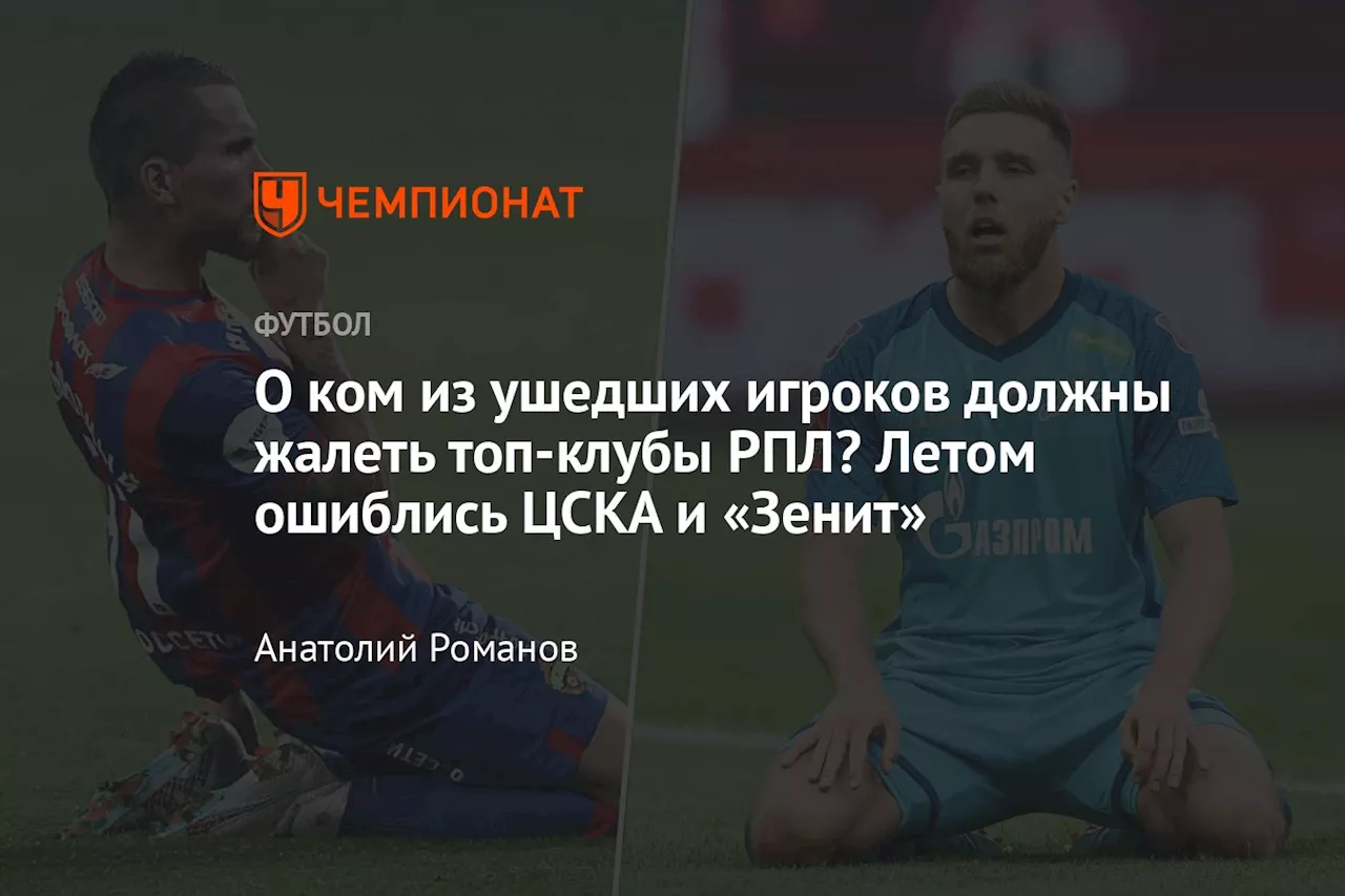 О ком из ушедших игроков должны жалеть топ-клубы РПЛ? Летом ошиблись ЦСКА и «Зенит»