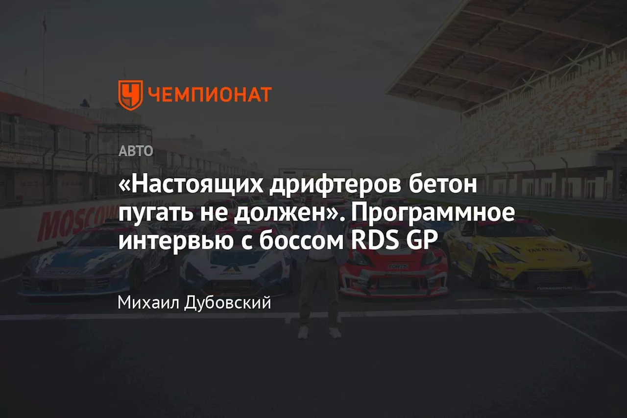 «Настоящих дрифтеров бетон пугать не должен». Программное интервью с боссом RDS GP