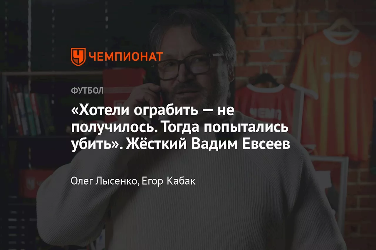 «Хотели ограбить — не получилось. Тогда попытались убить». Жёсткий Вадим Евсеев