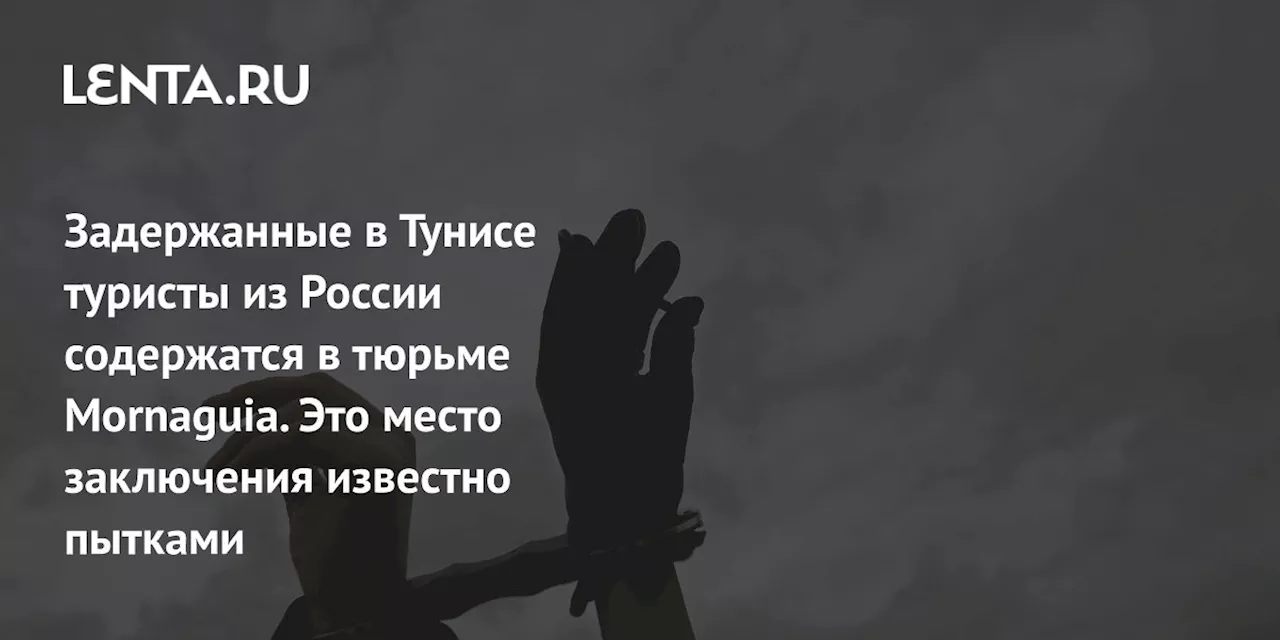 Задержанные в Тунисе туристы из России содержатся в тюрьме Mornaguia. Это место заключения известно пытками