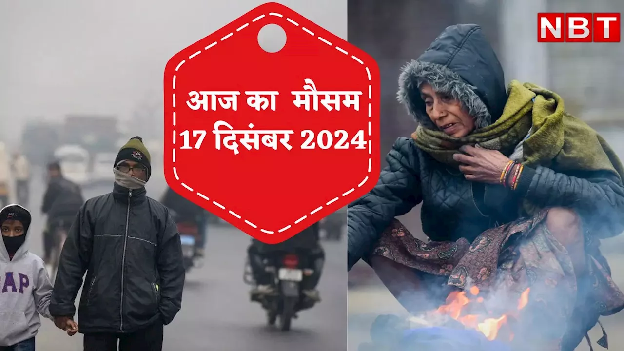 आज का मौसम और AQI 17 दिसंबर 2024: दिल्ली में ठंड और पल्यूशन का डबल डोज,पंजाब-हिमाचल समेत इन राज्यों में चलेगी शीतलहर, जानें वेदर अपडेट्स