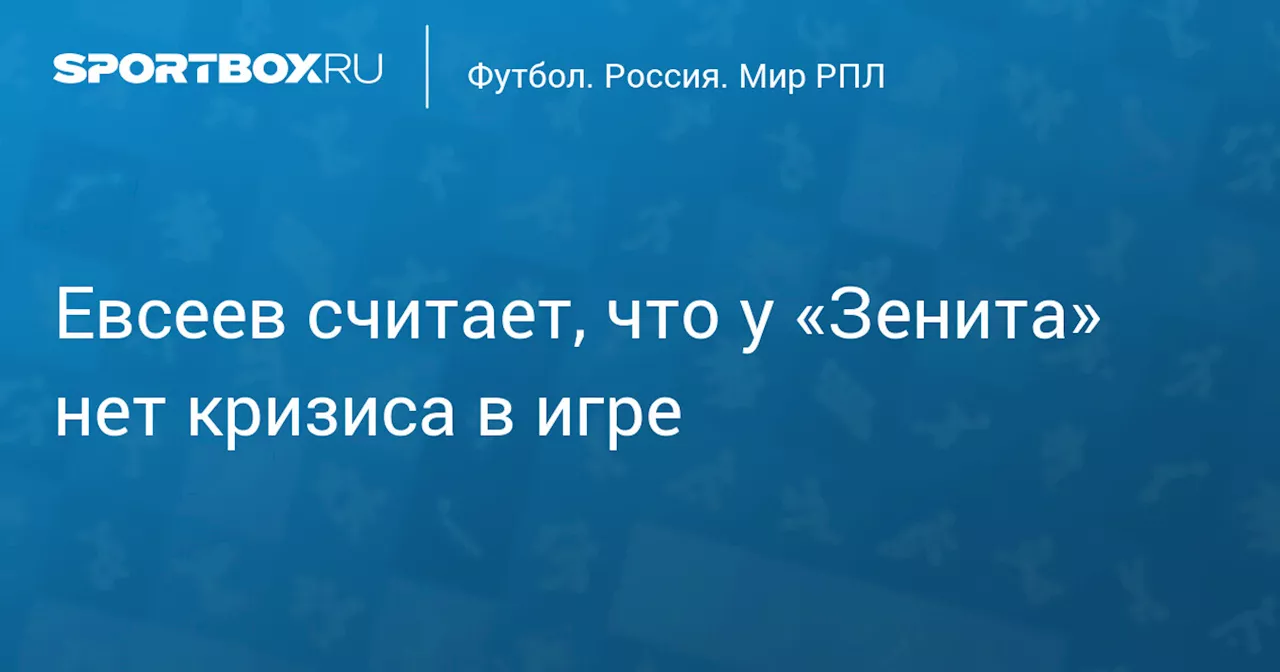 Евсеев не видит кризиса в «Зените»