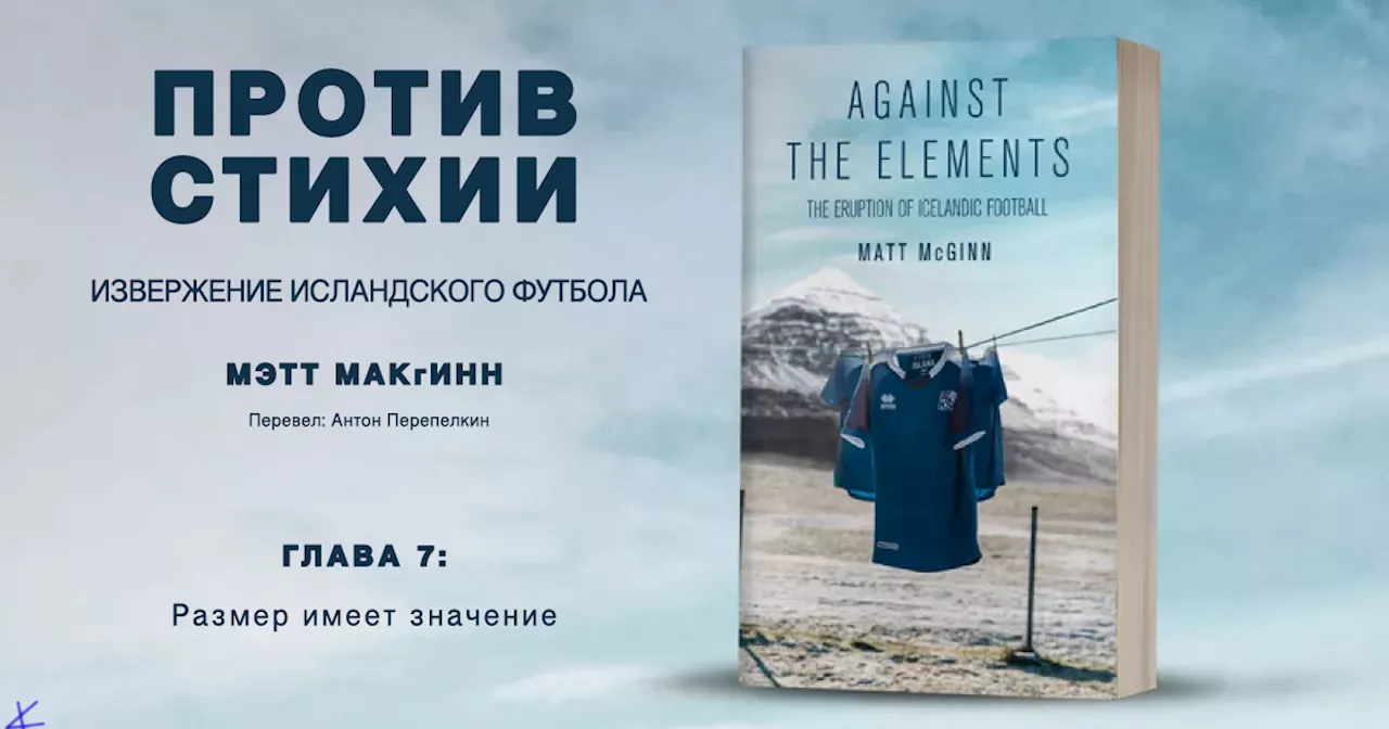 Мэтт МакГинн. «Против стихии — извержение исландского футбола». Глава седьмая: Размер имеет значение