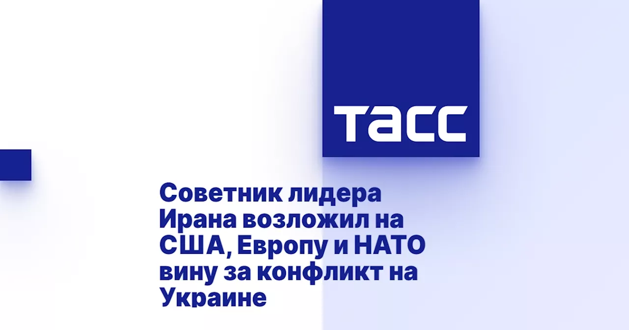 Советник лидера Ирана возложил на США, Европу и НАТО вину за конфликт на Украине