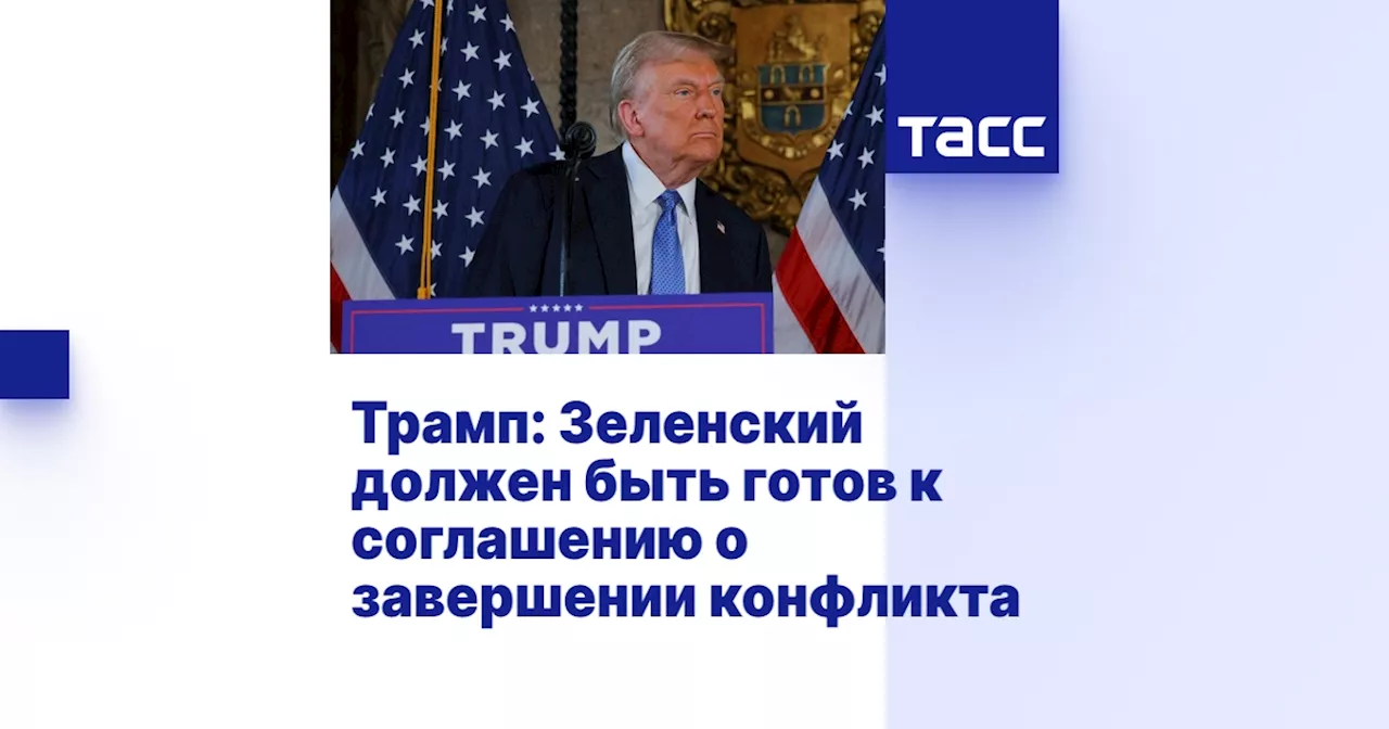 Трамп: Зеленский должен быть готов к соглашению о завершении конфликта