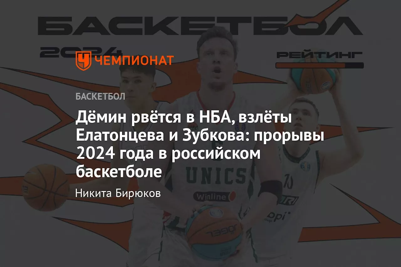 Дёмин рвётся в НБА, взлёты Елатонцева и Зубкова: прорывы 2024 года в российском баскетболе