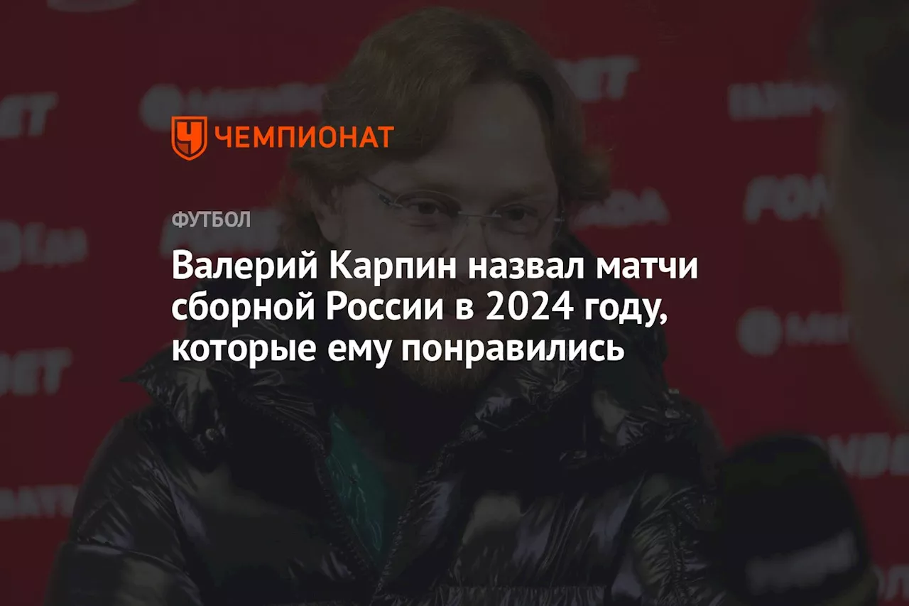 Карпин назвал самый интересный матч сборной России в 2024 году