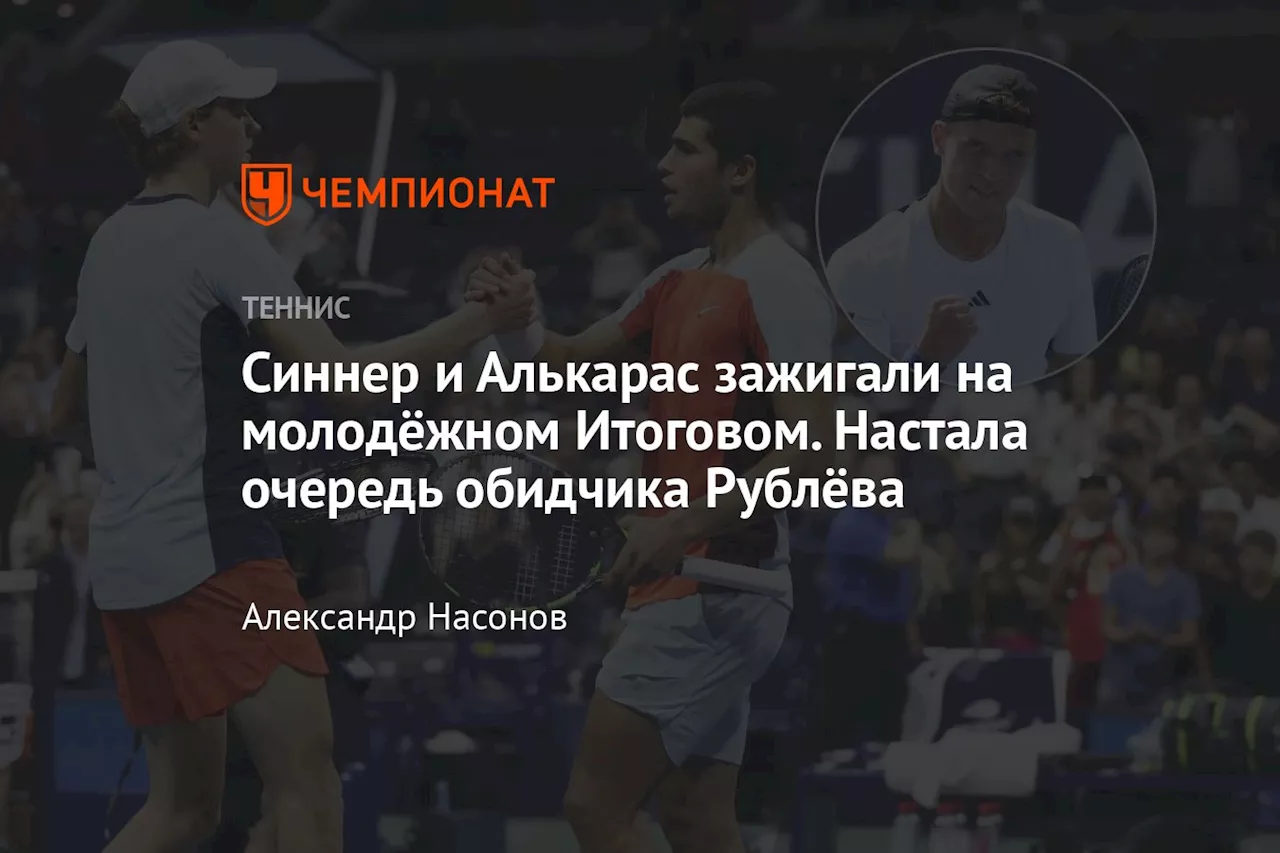 Синнер и Алькарас зажигали на молодёжном Итоговом. Настала очередь обидчика Рублёва