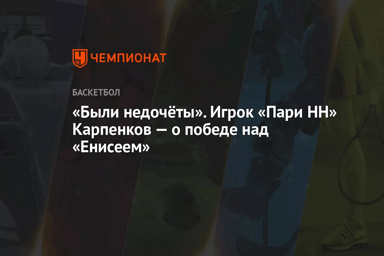 «Были недочёты». Игрок «Пари НН» Карпенков — о победе над «Енисеем»