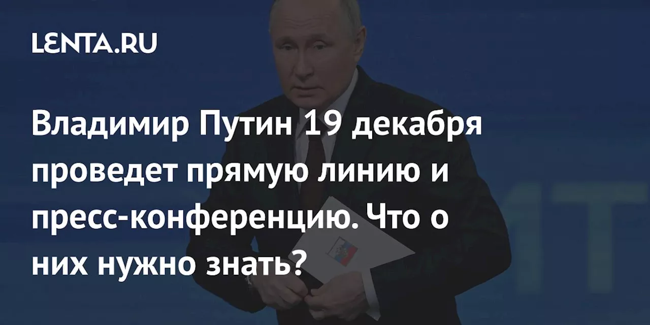 Владимир Путин 19 декабря проведет прямую линию и пресс-конференцию. Что о них нужно знать?