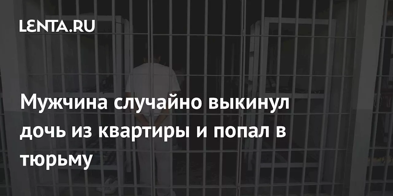 Мужчина случайно выкинул дочь из квартиры и попал в тюрьму