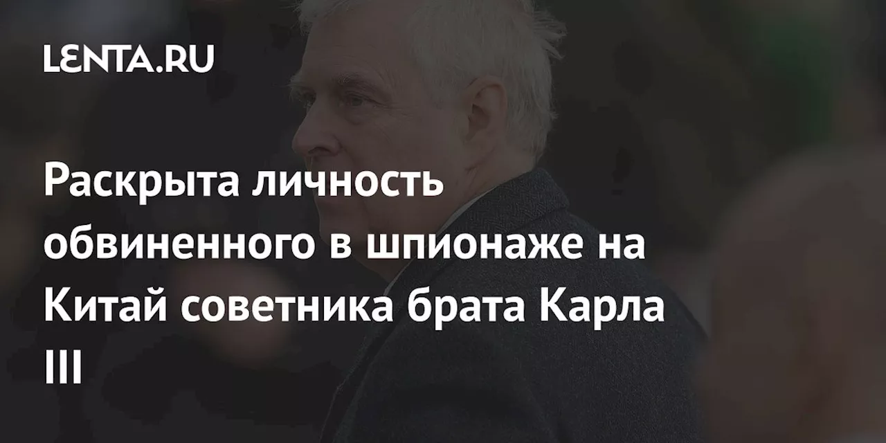 Скандал с китайским шпионом: Принц Эндрю отрешается от связи с бизнесменом