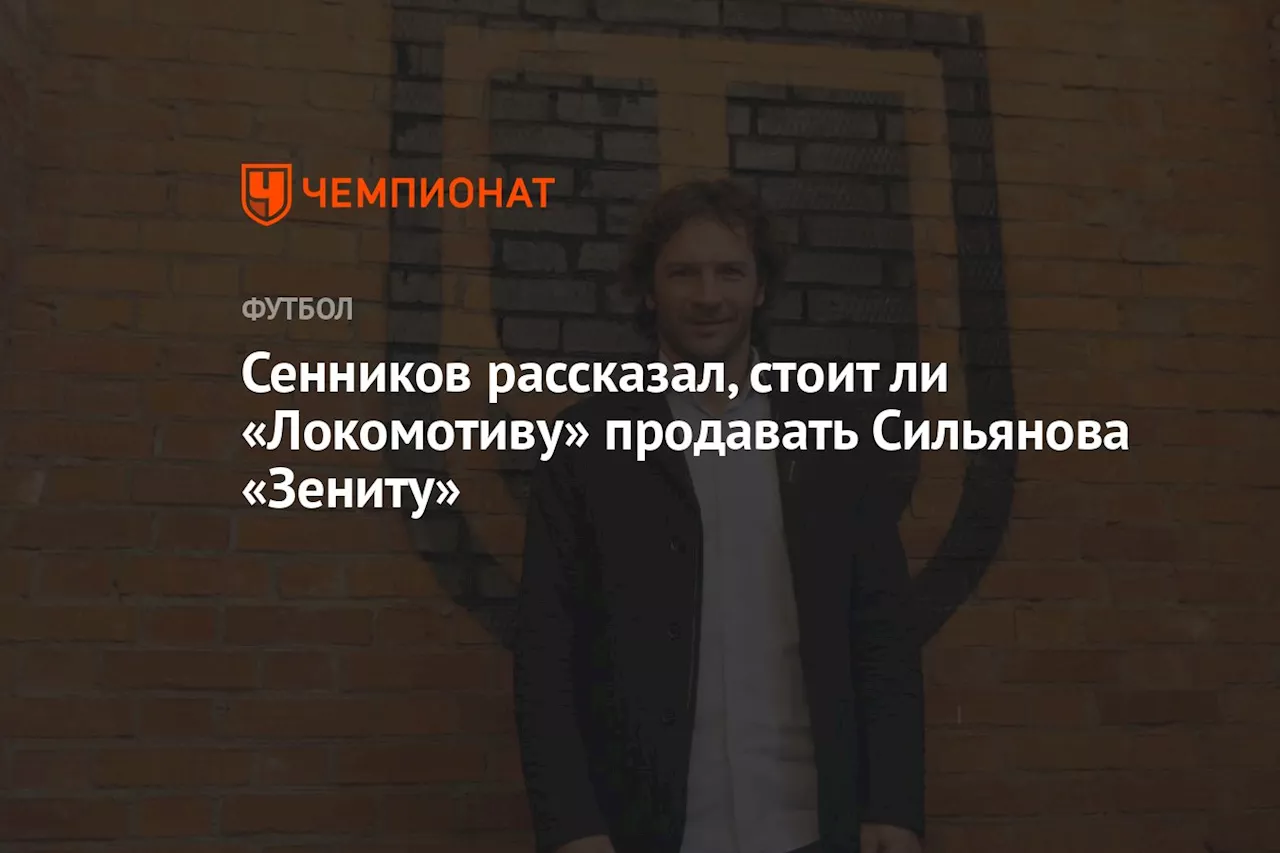 Сенников рассказал, стоит ли «Локомотиву» продавать Сильянова «Зениту»