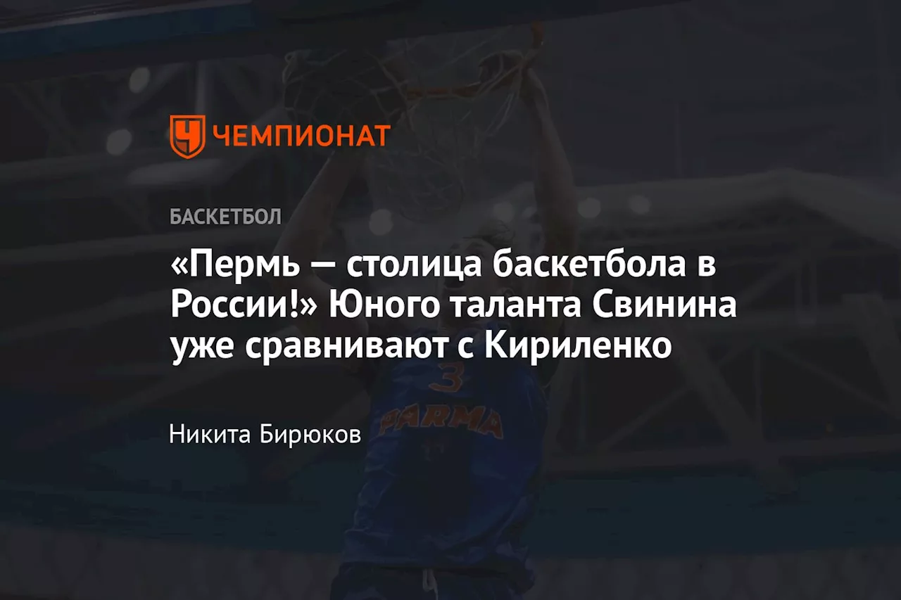 «Пермь — столица баскетбола в России!» Юного таланта Свинина уже сравнивают с Кириленко