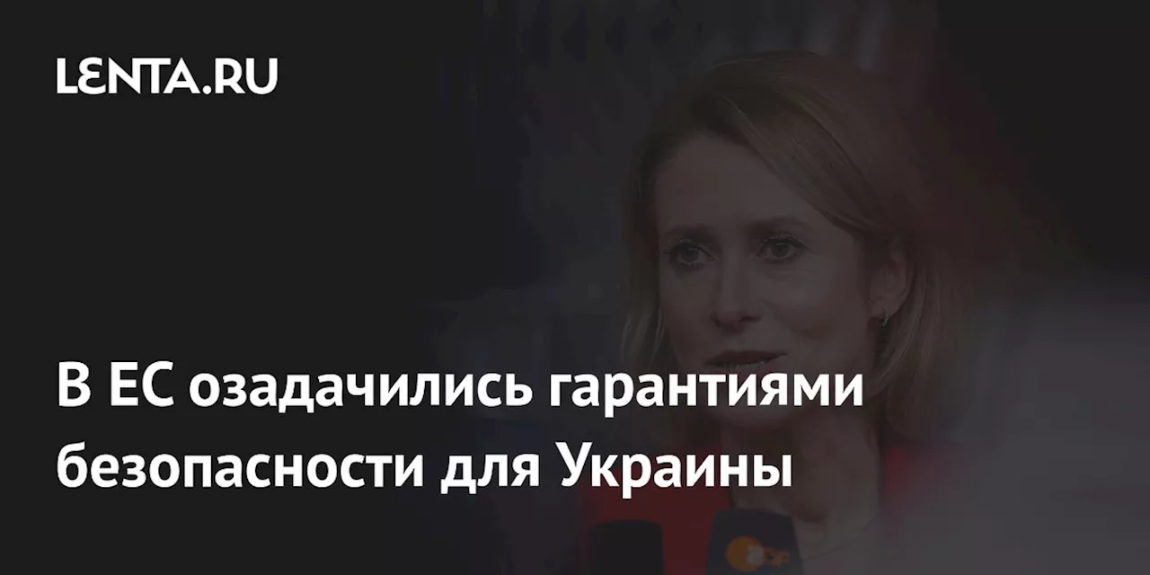 Каллас: Лидеры ЕС не понимают, что такое гарантии безопасности Украине