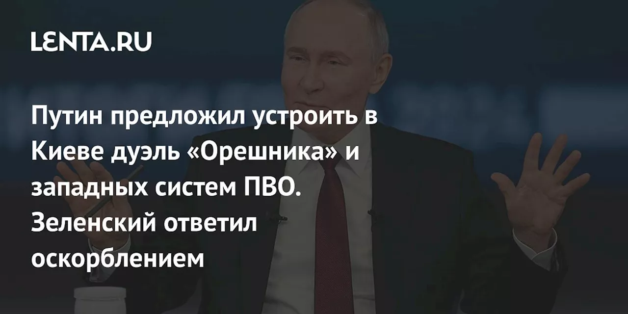 Путин предложил устроить в Киеве дуэль «Орешника» и западных систем ПВО. Зеленский ответил оскорблением