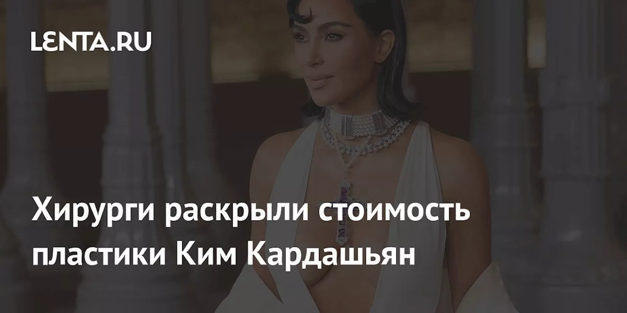 Хирурги раскрыли стоимость пластики Ким Кардашьян