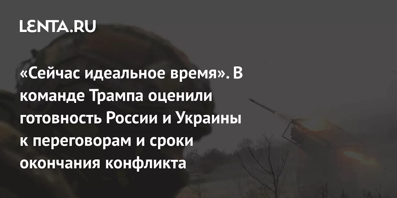 «Сейчас идеальное время». В команде Трампа оценили готовность России и Украины к переговорам и сроки окончания конфликта