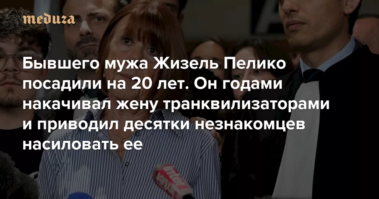 Бывшего мужа Жизель Пелико посадили на 20 лет. Он годами накачивал жену транквилизаторами и приводил десятки незнакомцев насиловать ее