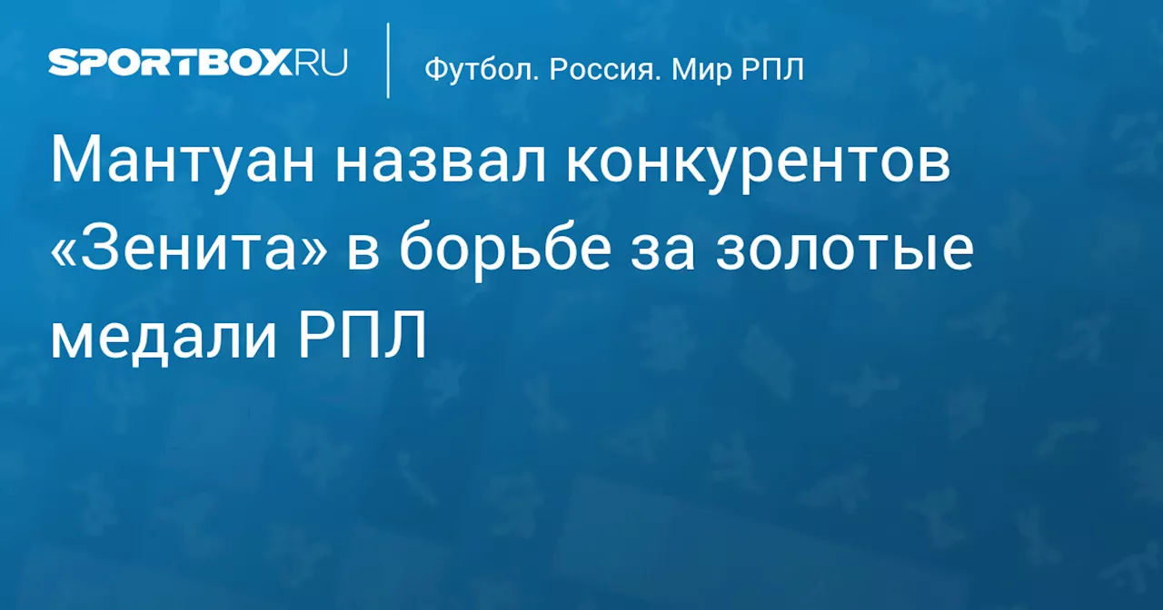 Мантуан назвал конкурентов «Зенита» в борьбе за золото РПЛ