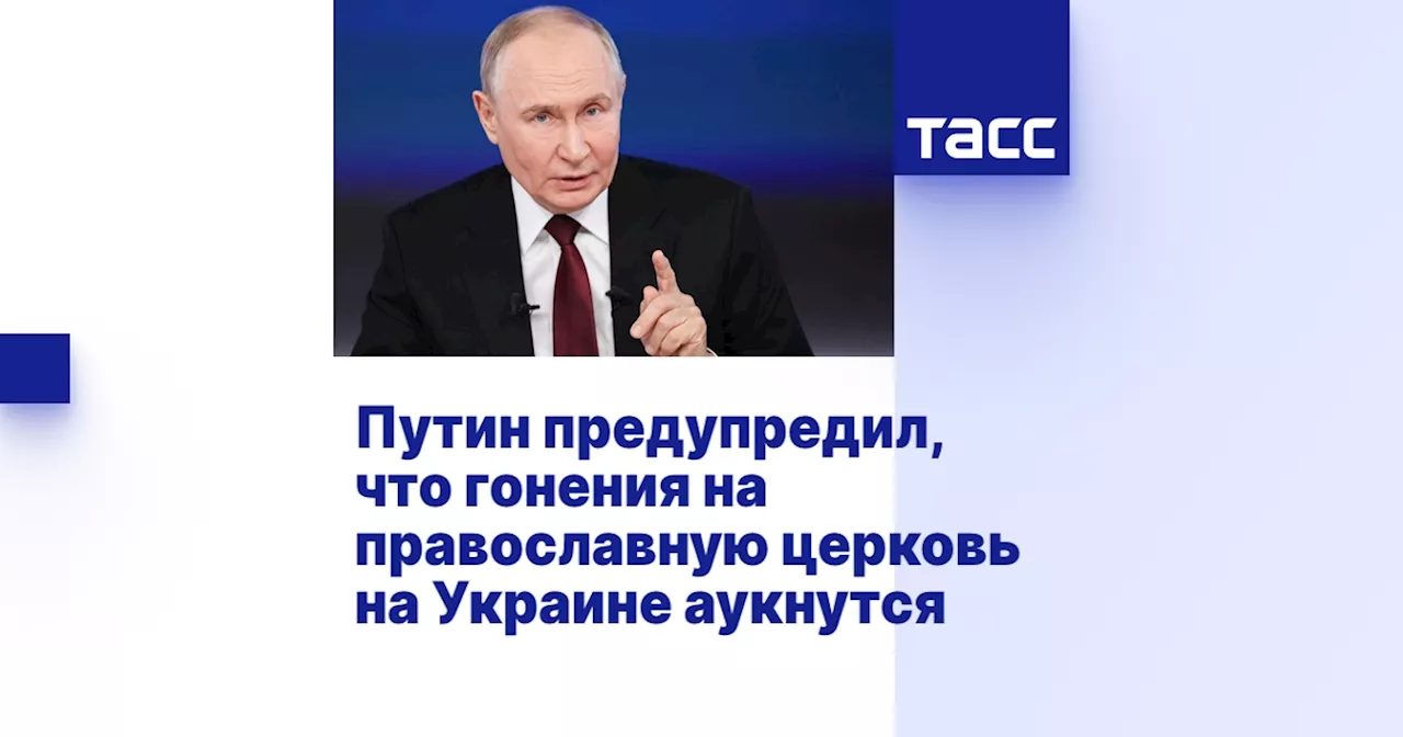 Путин предупредил, что гонения на православную церковь на Украине аукнутся