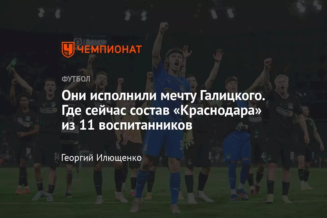 Они исполнили мечту Галицкого. Где сейчас состав «Краснодара» из 11 воспитанников