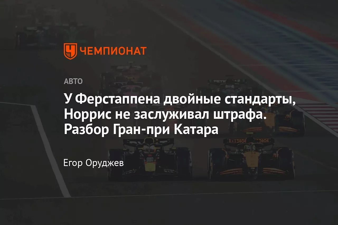 У Ферстаппена двойные стандарты, Норрис не заслуживал штрафа. Разбор Гран-при Катара