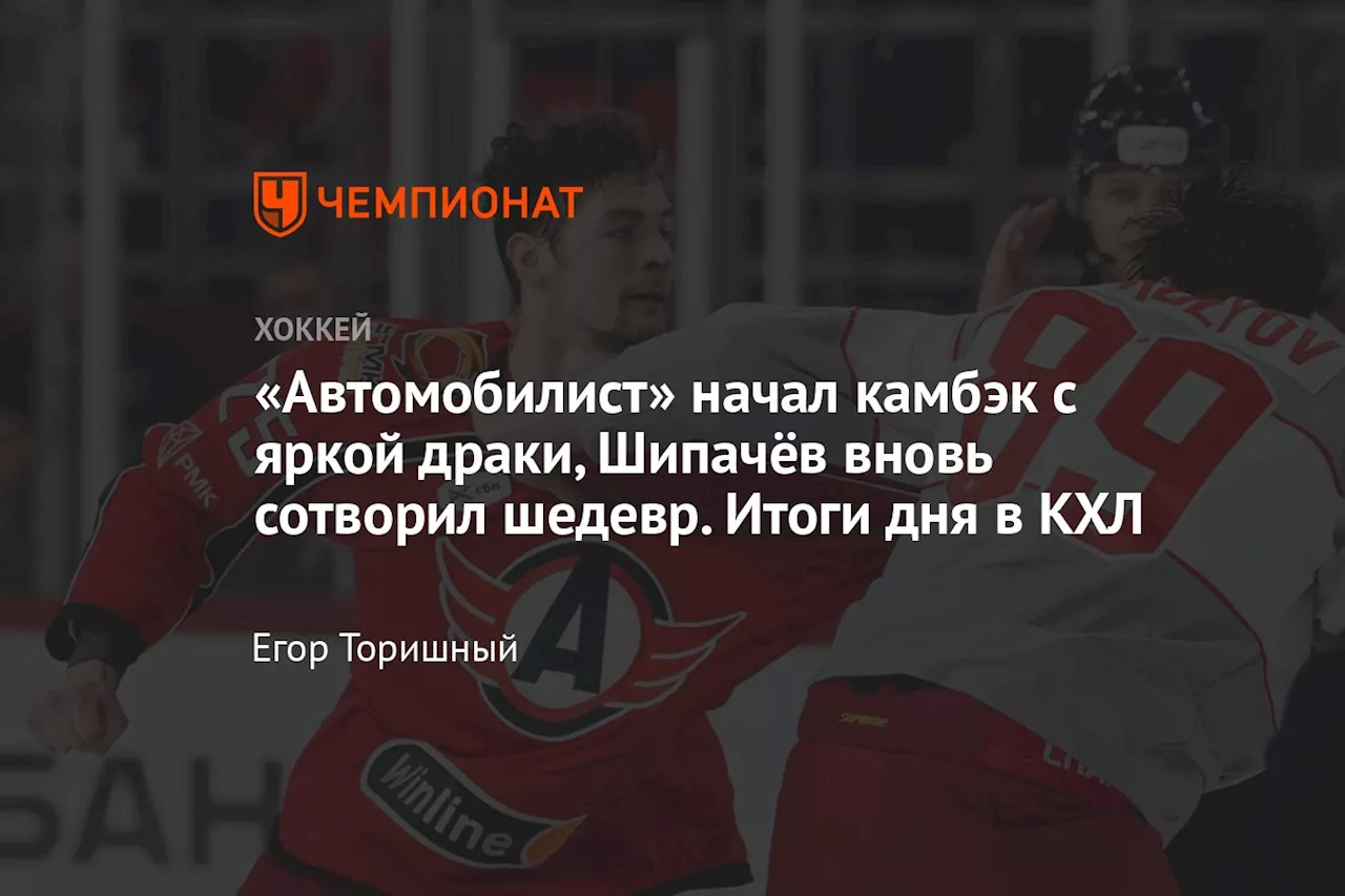 «Автомобилист» начал камбэк с яркой драки, Шипачёв вновь сотворил шедевр. Итоги дня в КХЛ