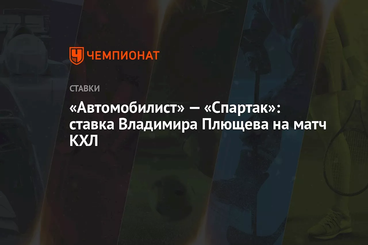 «Автомобилист» — «Спартак»: ставка Владимира Плющева на матч КХЛ