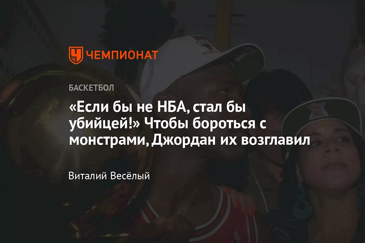 «Если бы не НБА, стал бы убийцей!» Чтобы бороться с монстрами, Джордан их возглавил