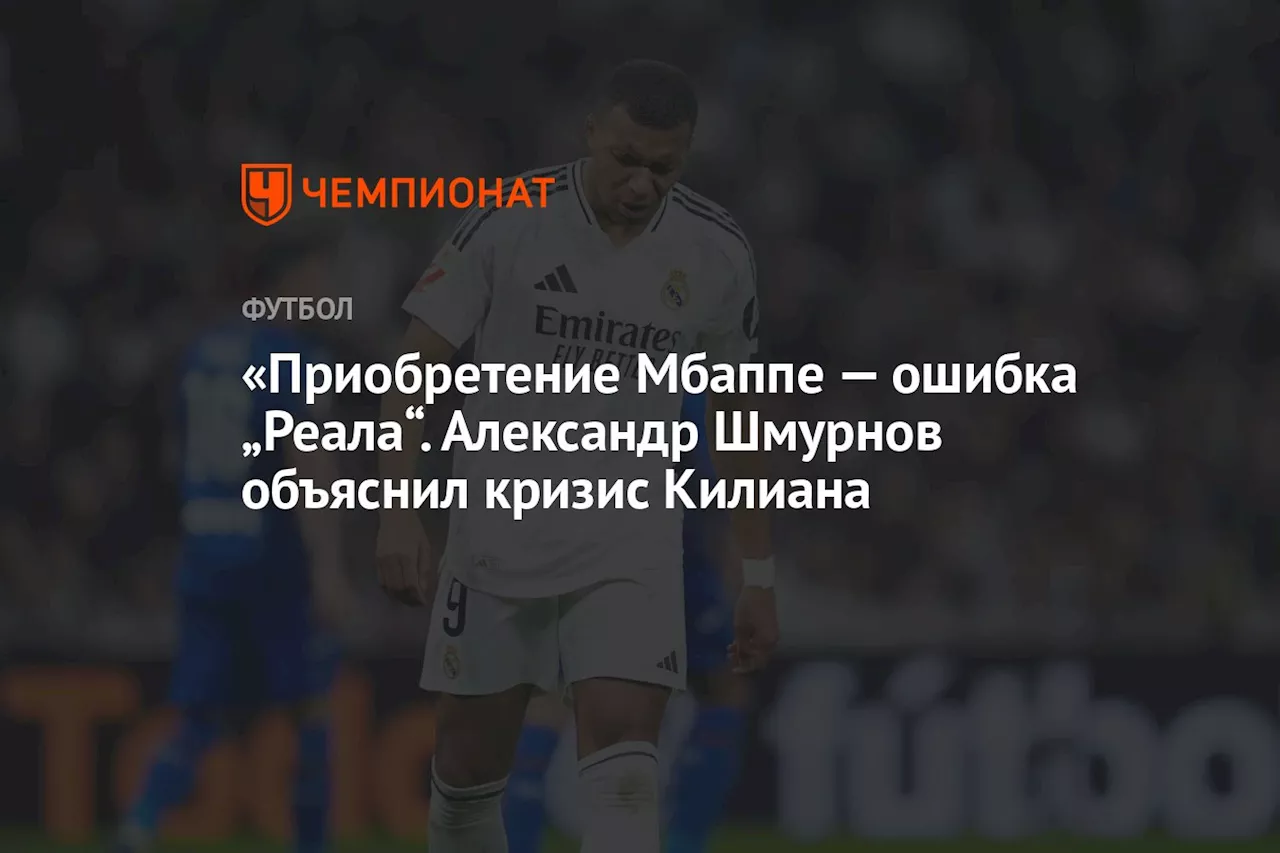 «Приобретение Мбаппе — ошибка «Реала». Александр Шмурнов объяснил кризис Килиана