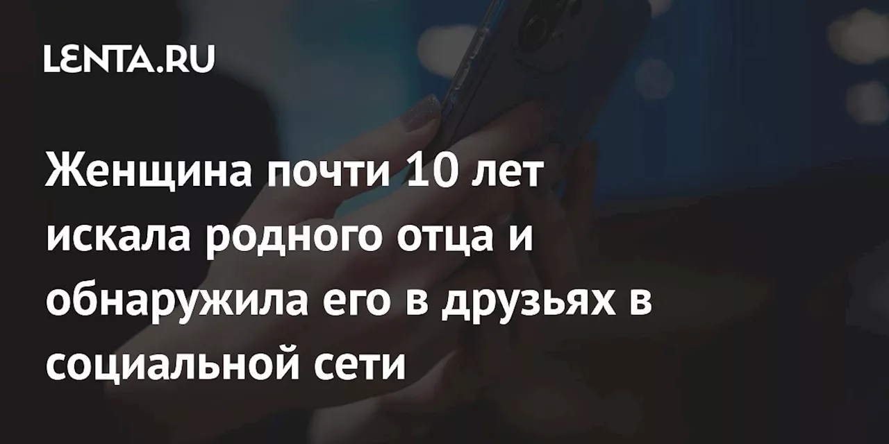 Женщина почти 10 лет искала родного отца и обнаружила его в друзьях в социальной сети