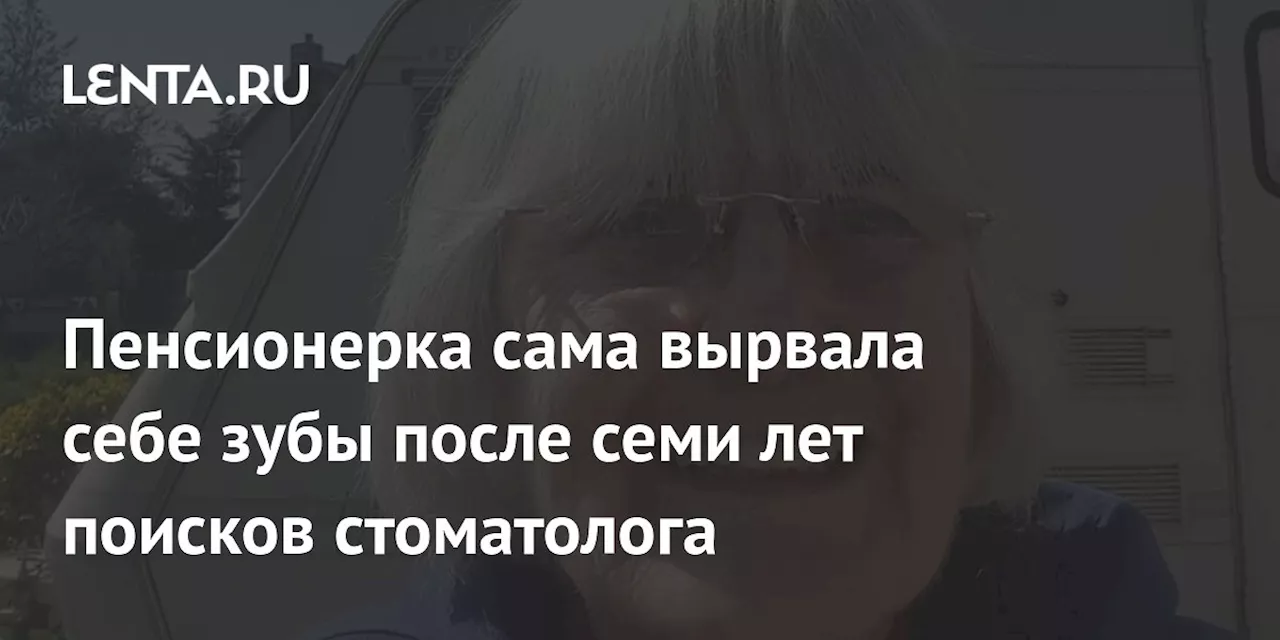 Пенсионерка сама вырвала себе зубы после семи лет поисков стоматолога